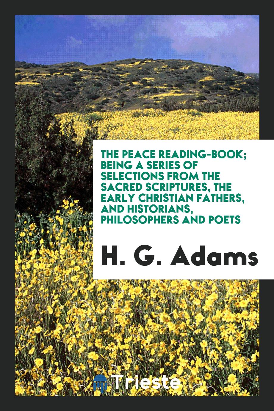 The Peace Reading-Book; Being a Series of Selections from the Sacred Scriptures, the Early Christian Fathers, and Historians, Philosophers and Poets