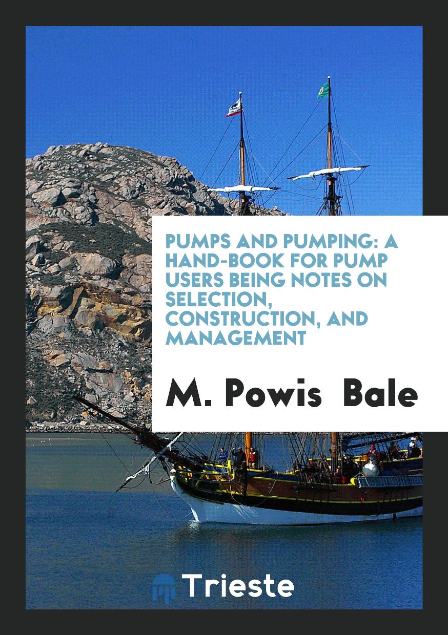 Pumps and Pumping: A Hand-Book for Pump Users Being Notes on Selection, Construction, and Management