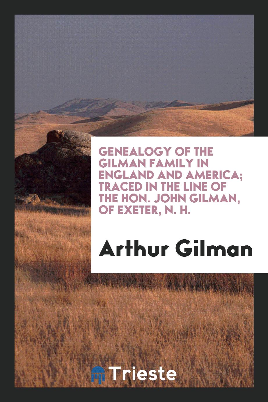 Genealogy of the Gilman Family in England and America; Traced in the Line of the Hon. John Gilman, of Exeter, N. H.