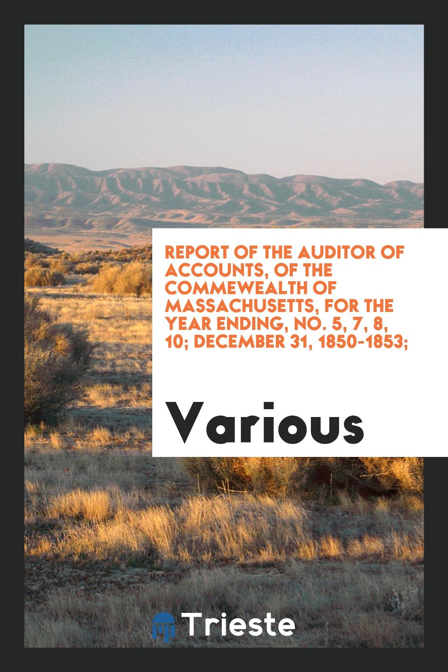 Report of the auditor of accounts, of the Commewealth of Massachusetts, for the year ending, No. 5, 7, 8, 10; December 31, 1850-1853;