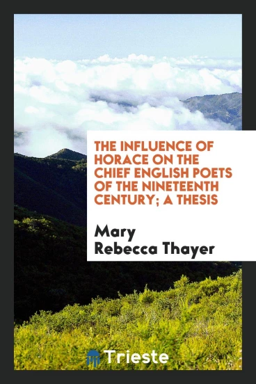 The Influence of Horace on the Chief English Poets of the Nineteenth Century; A Thesis