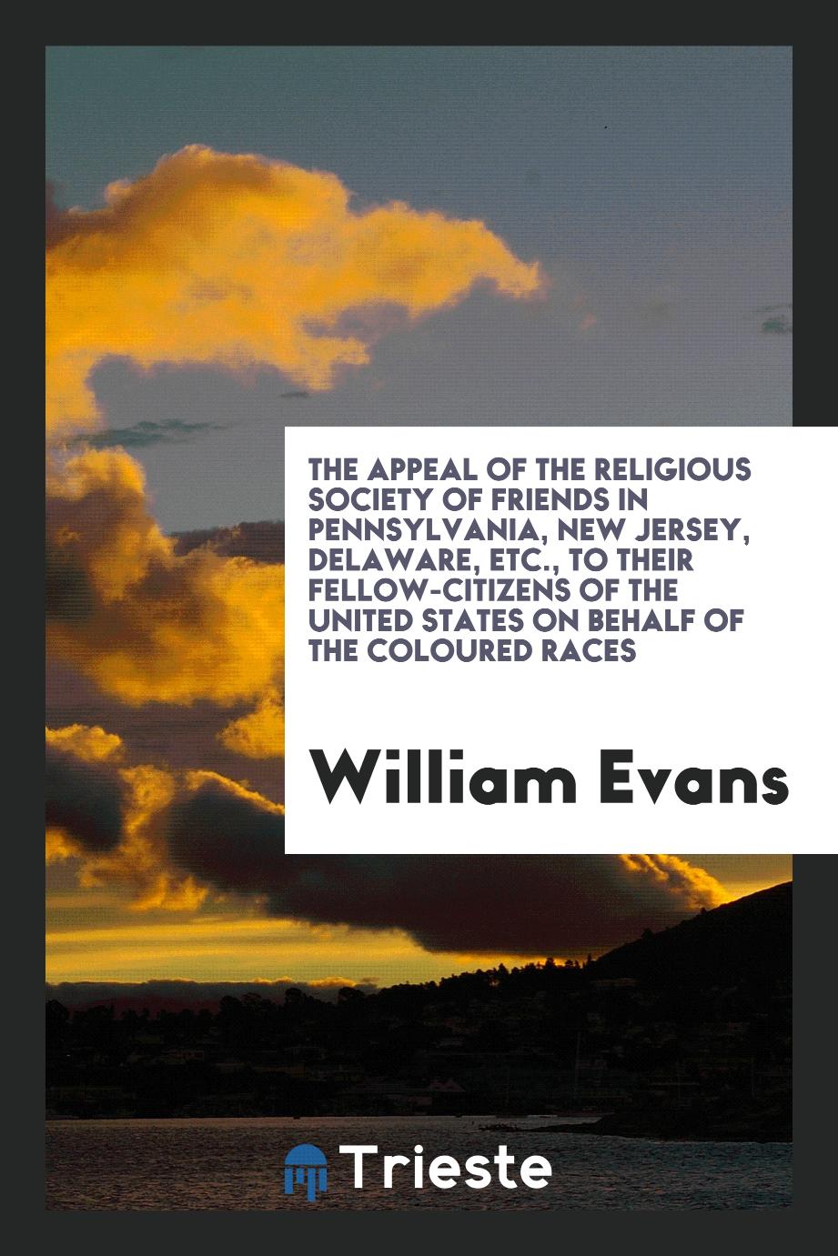 The Appeal of the Religious Society of Friends in Pennsylvania, New Jersey, Delaware, Etc., to their Fellow-Citizens of the United States on Behalf of the Coloured Races
