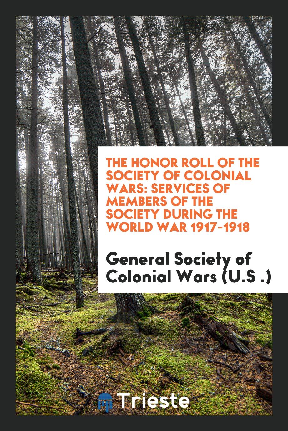 The Honor Roll of the Society of Colonial Wars: Services of Members of the Society During the World War 1917-1918