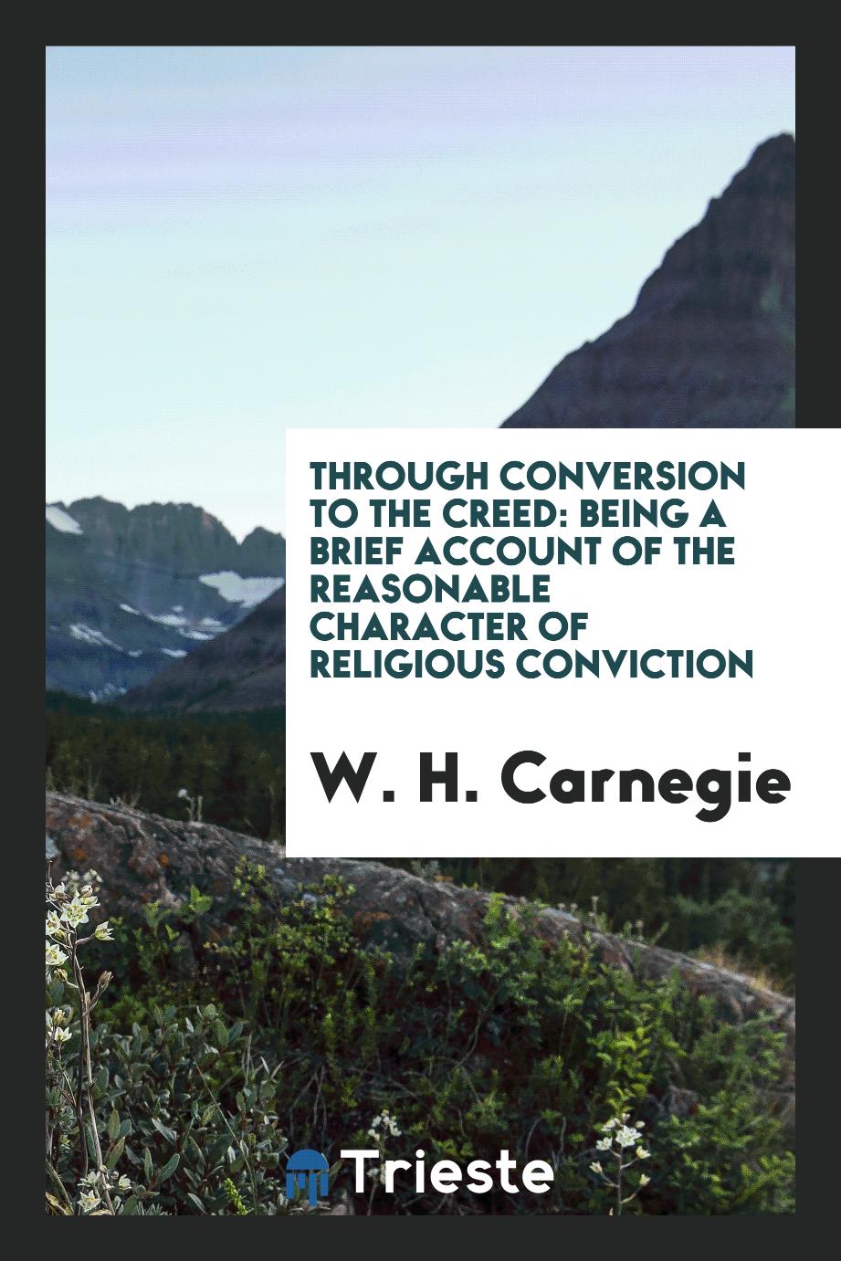 Through Conversion to the Creed: Being a Brief Account of the Reasonable Character of Religious Conviction