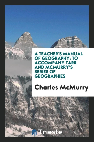 A Teacher's Manual of Geography: To Accompany Tarr and McMurry's Series of Geographies