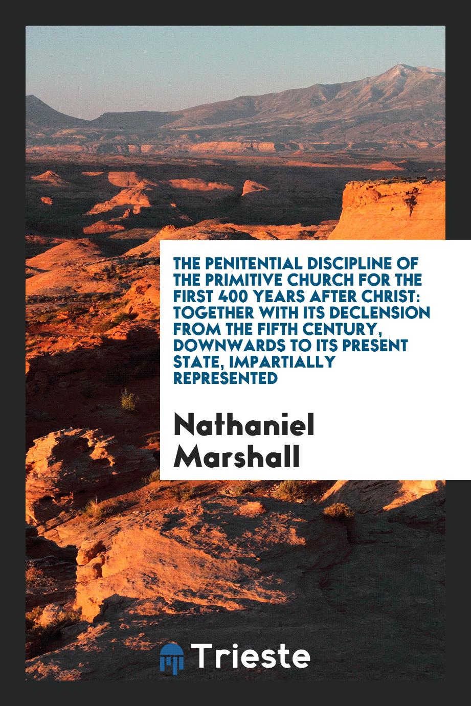 The penitential discipline of the primitive church for the first 400 years after Christ: together with its declension from the fifth century, downwards to its present state, impartially represented