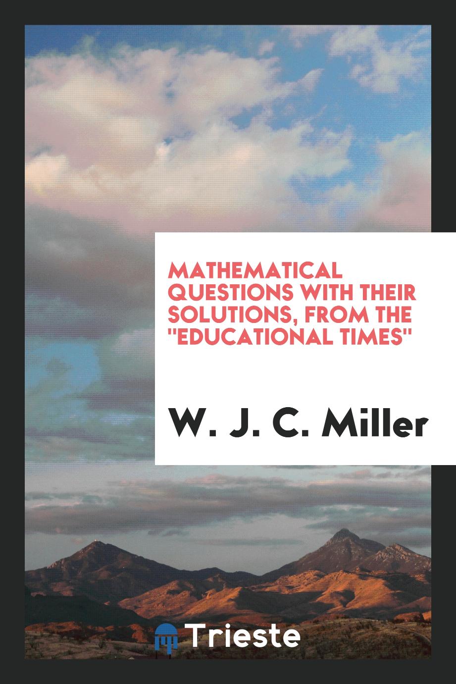 Mathematical Questions with Their Solutions, from The "Educational Times"