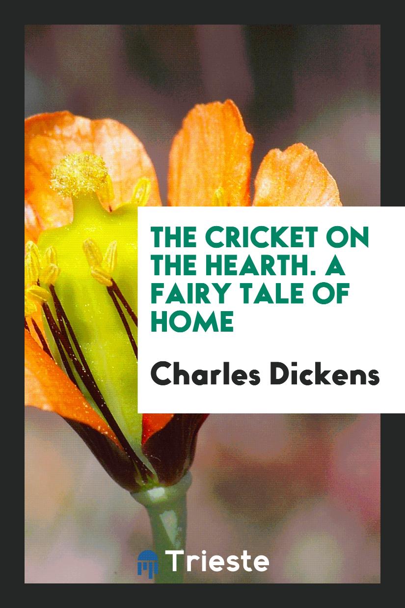 The Cricket on the Hearth. A Fairy Tale of Home