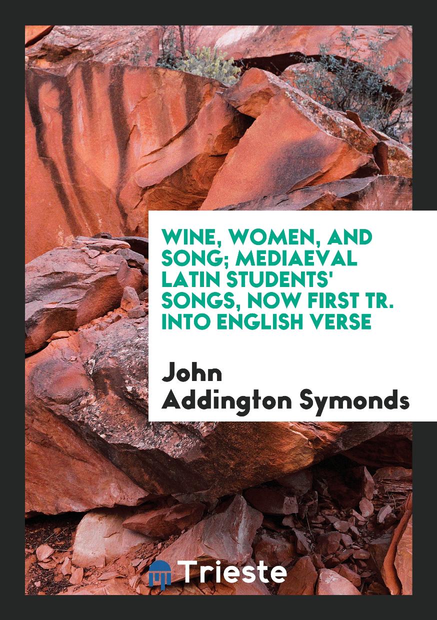 Wine, women, and song; mediaeval Latin students' songs, now first tr. into English verse