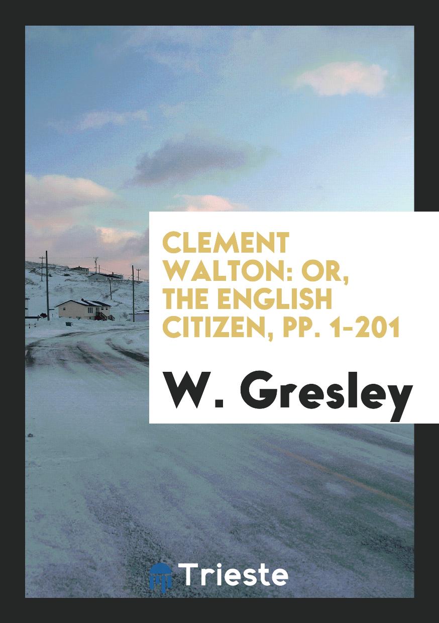 Clement Walton: Or, the English Citizen, pp. 1-201