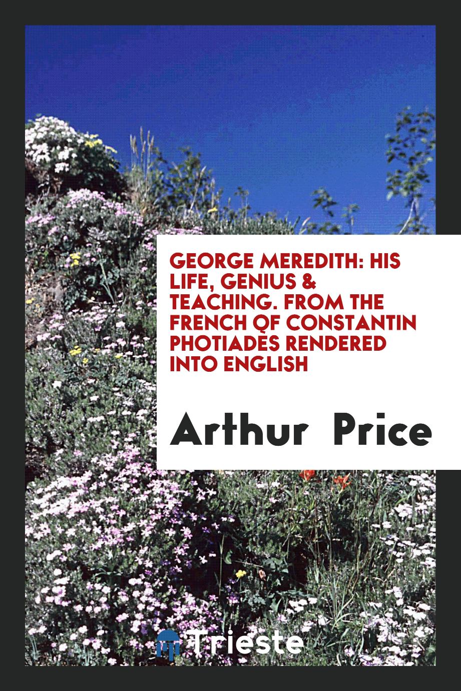 George Meredith: His Life, Genius & Teaching. From the French of Constantin Photiadès Rendered into English