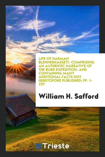 Life of Harman Blennerhassett: Comprising an Authentic Narrative of the Burr Expedition: and Containing Many Additional Facts Not Heretofore Published; pp. 1-237