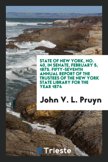 State of New York, No. 40, in Senate, February 5, 1875. Fifty-Seventh Annual Report of the Trustees of the New York State Library for the Year 1874