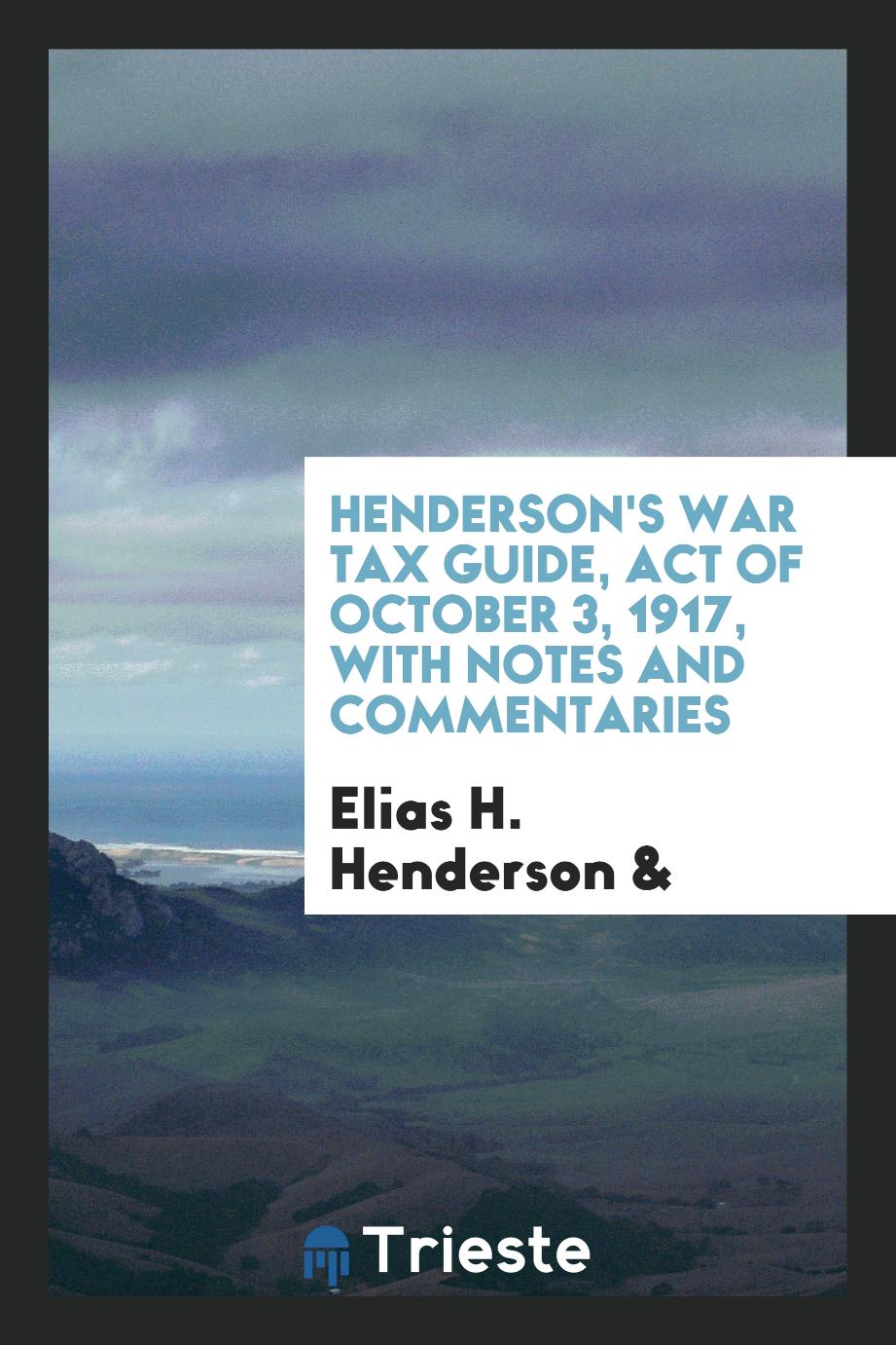 Henderson's war tax guide, act of October 3, 1917, with notes and commentaries