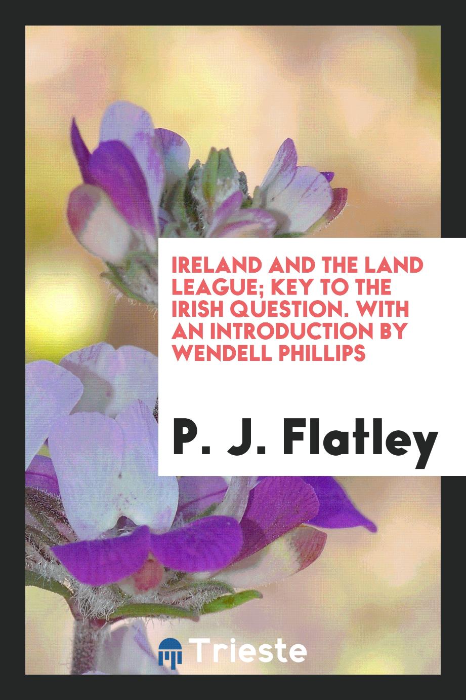 Ireland and the Land League; key to the Irish question. With an introduction by Wendell Phillips