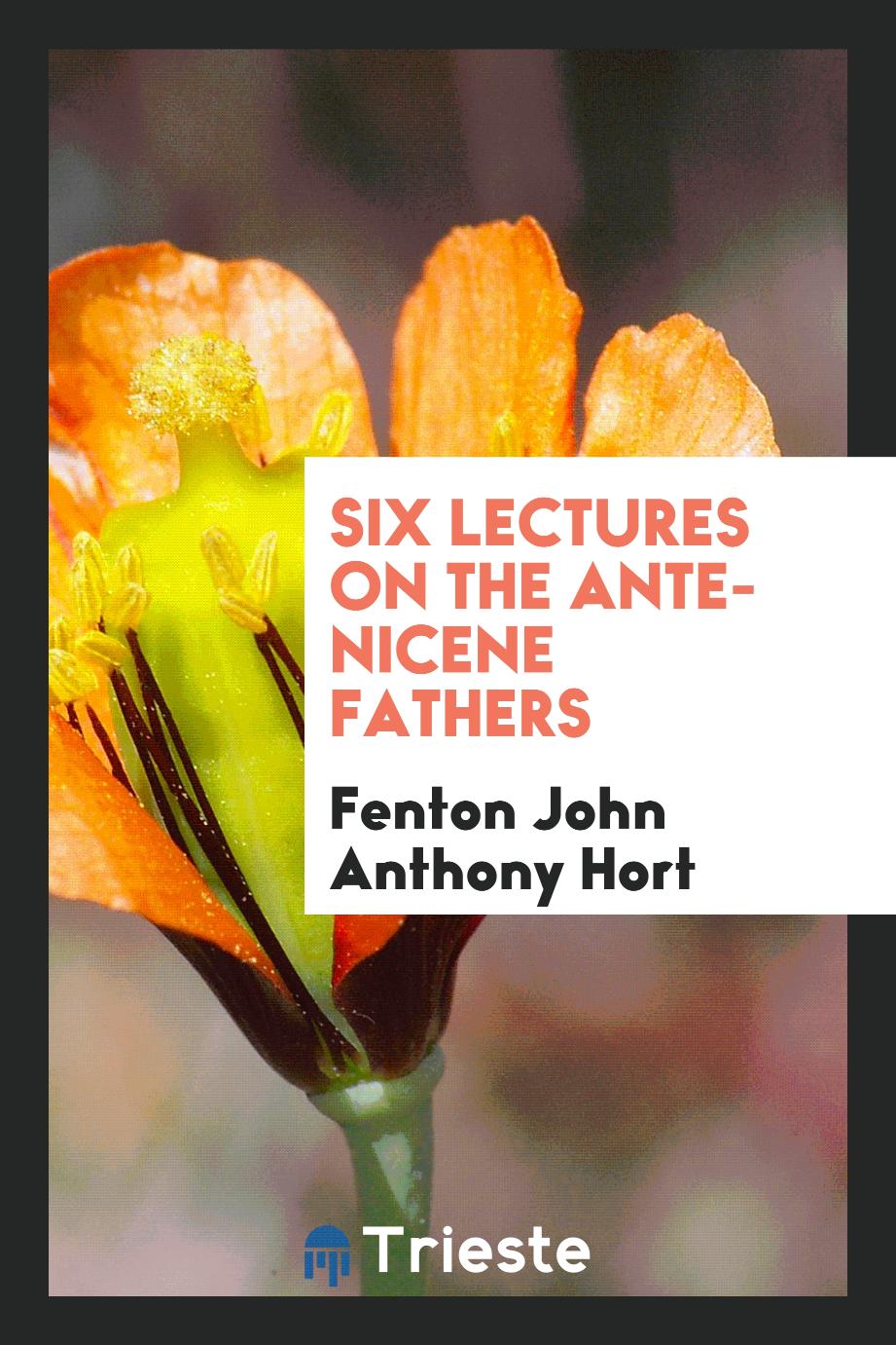 Six Lectures on the Ante-Nicene Fathers