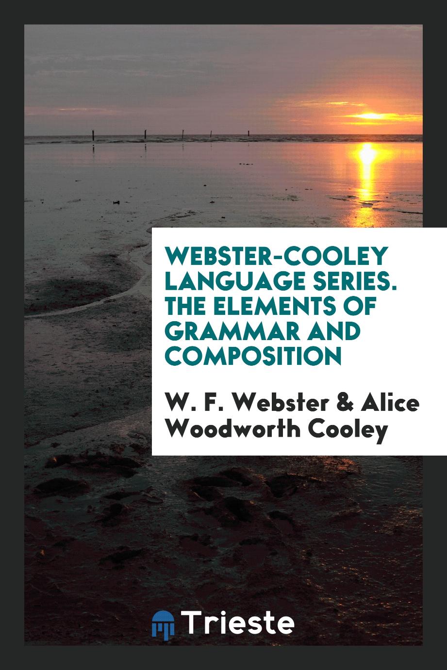 W. F. Webster, Alice Woodworth Cooley - Webster-Cooley Language Series. The Elements of Grammar and Composition