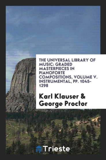The Universal Library of Music: Graded Masterpieces in Pianoforte Compositions, Volume V. Instrumental, pp. 1045-1298