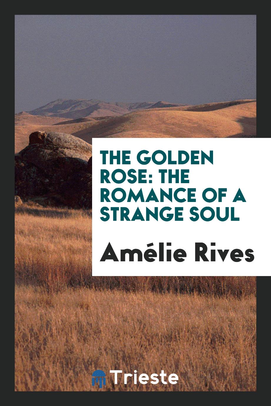 The golden rose: the romance of a strange soul