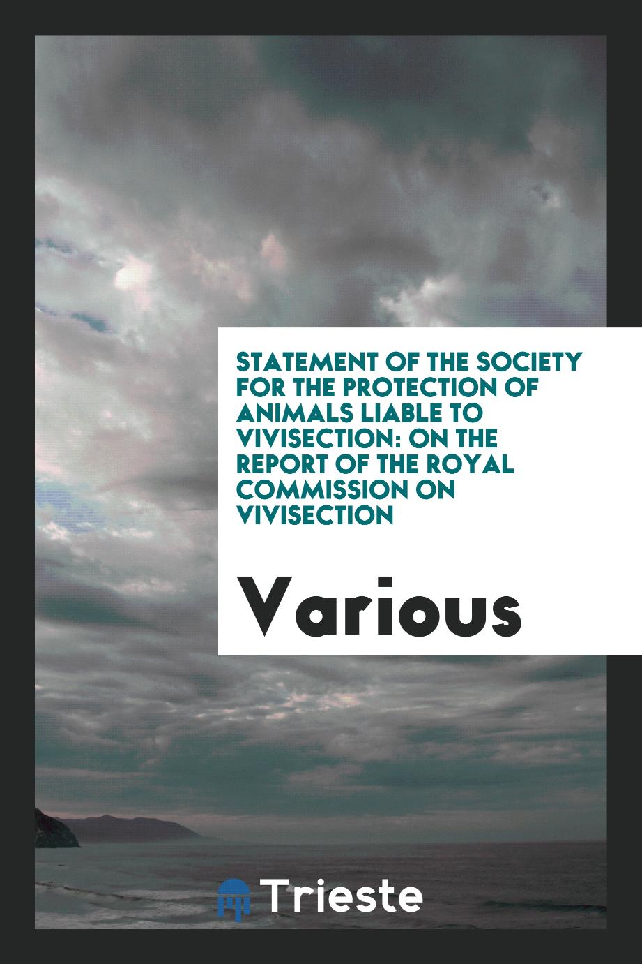 Statement of the Society for the Protection of Animals Liable to Vivisection: On the Report of the Royal Commission on Vivisection