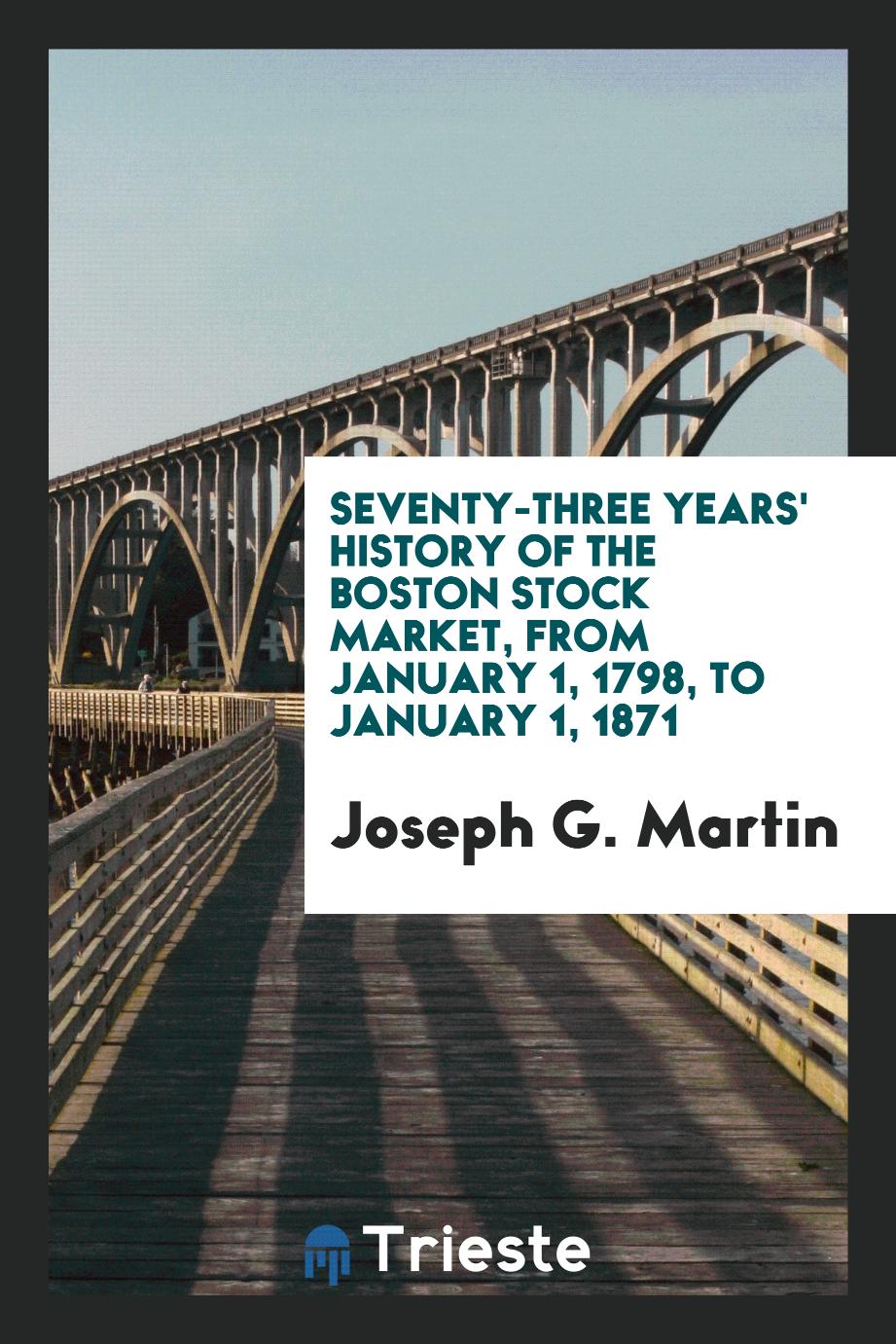 Seventy-Three Years' History of the Boston Stock Market, from January 1, 1798, to January 1, 1871