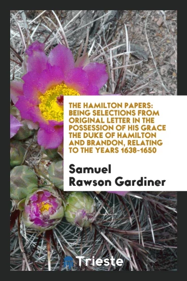 The Hamilton papers: being selections from original letter in the possession of His Grace the Duke of Hamilton and Brandon, relating to the years 1638-1650
