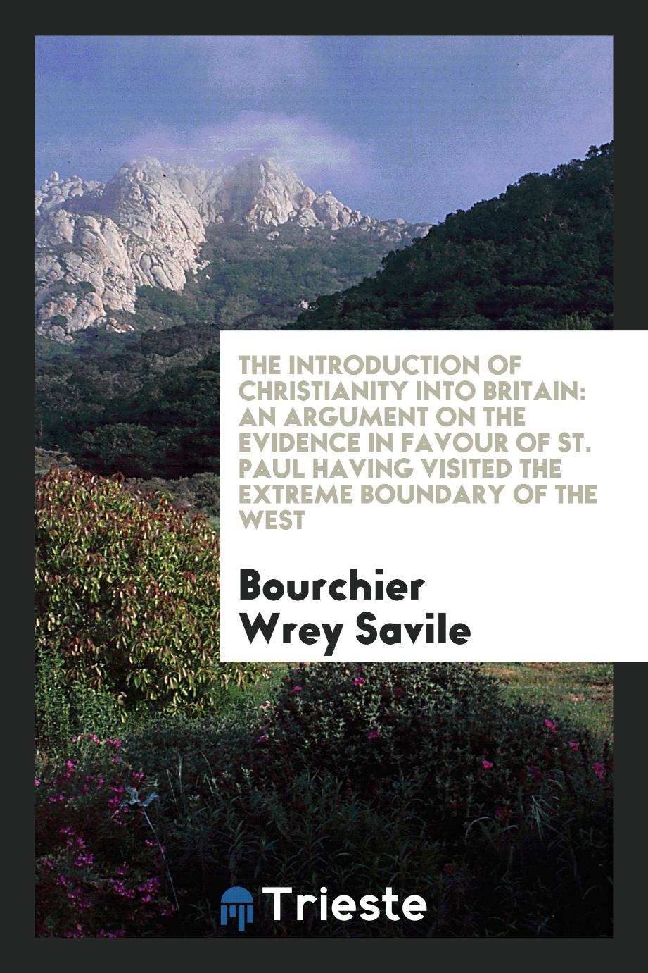The introduction of Christianity into Britain: an argument on the evidence in favour of St. Paul having visited the extreme boundary of the west