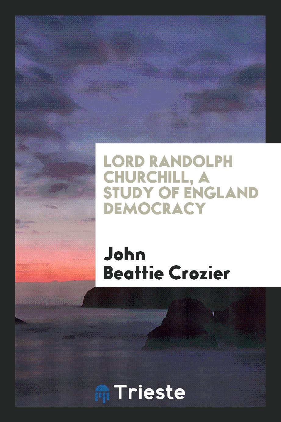 Lord Randolph Churchill, a study of England democracy