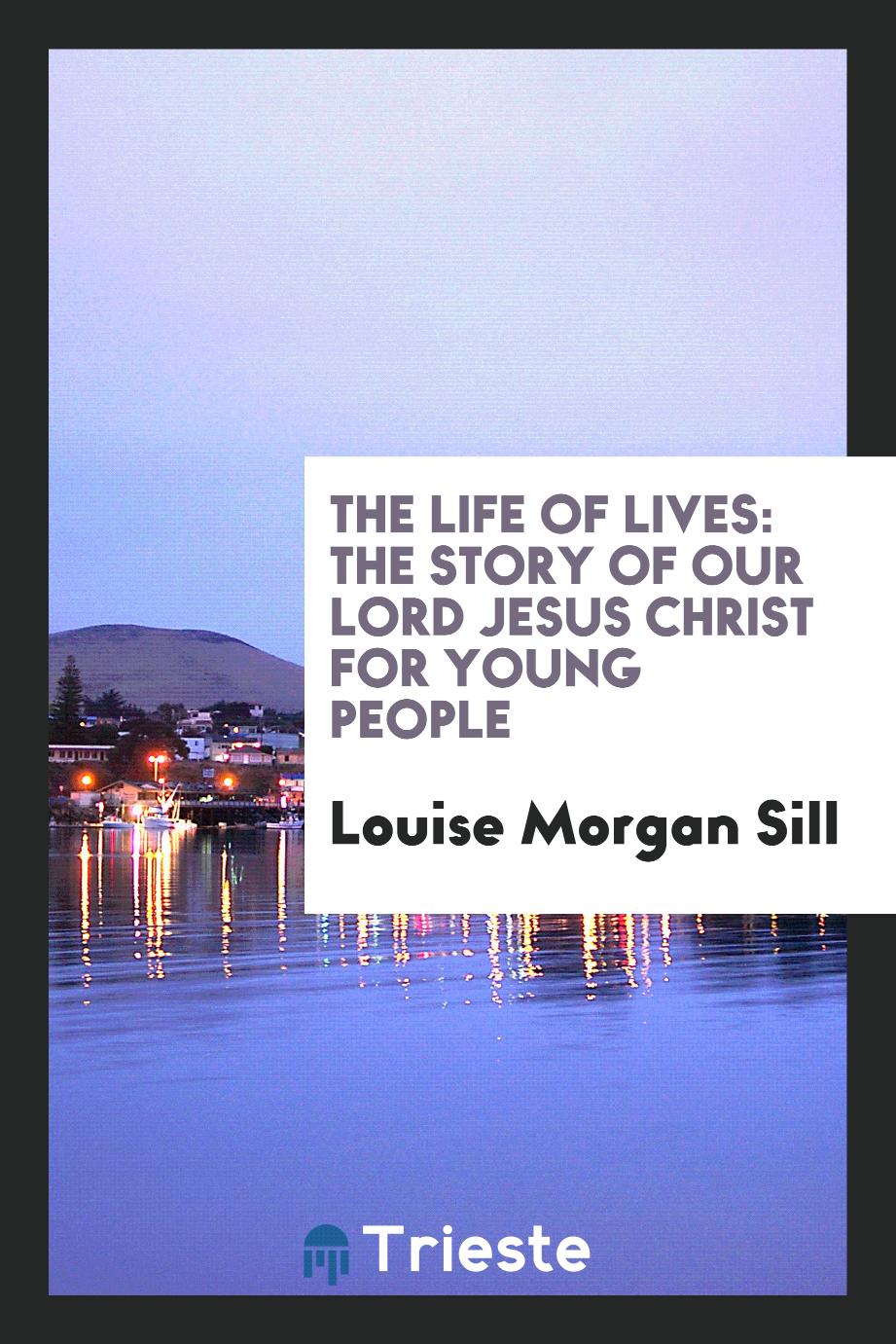 The life of lives: the story of Our Lord Jesus Christ for young people