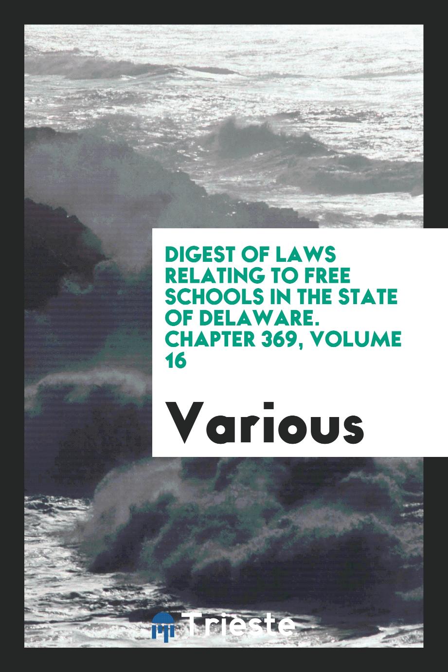 Digest of Laws Relating to Free Schools in the State of Delaware. Chapter 369, Volume 16