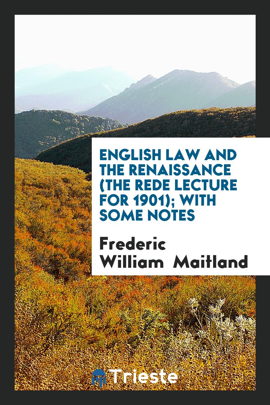 English Law and the Renaissance (the Rede Lecture for 1901); With Some Notes