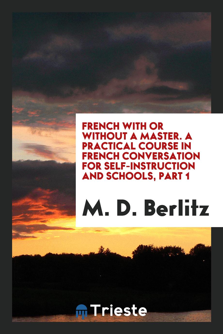 French with or Without a Master. A Practical Course in French Conversation for Self-Instruction and Schools, Part 1