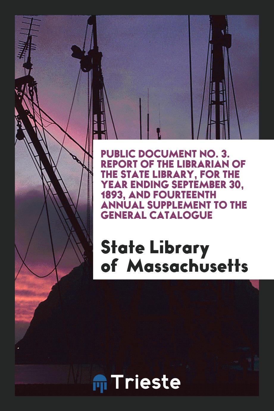Public Document No. 3. Report of the Librarian of the State Library, for the Year Ending September 30, 1893, and Fourteenth Annual Supplement to the General Catalogue