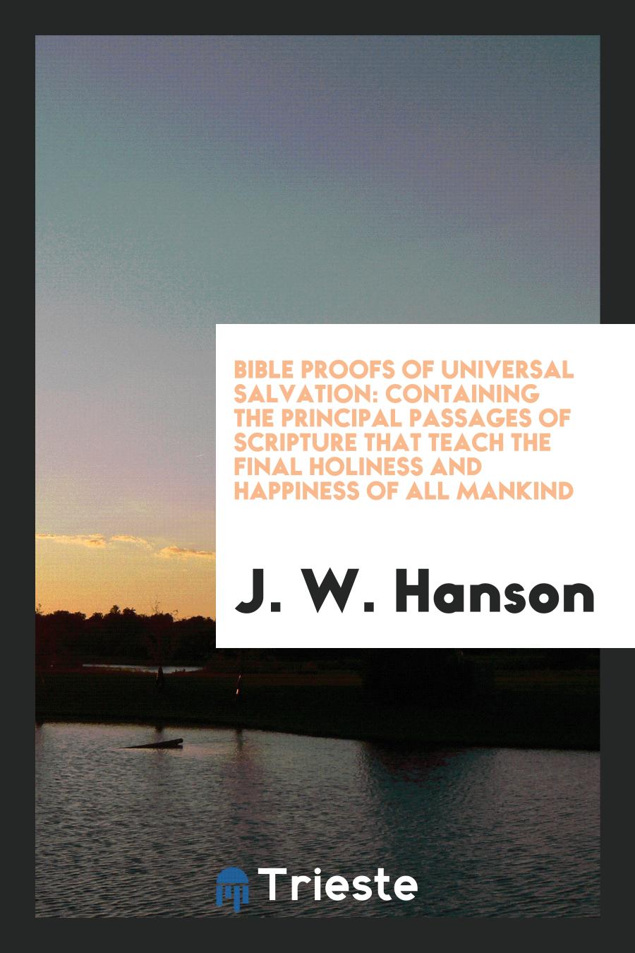 Bible Proofs of Universal Salvation: Containing the Principal Passages of Scripture That Teach the Final Holiness and Happiness of All Mankind
