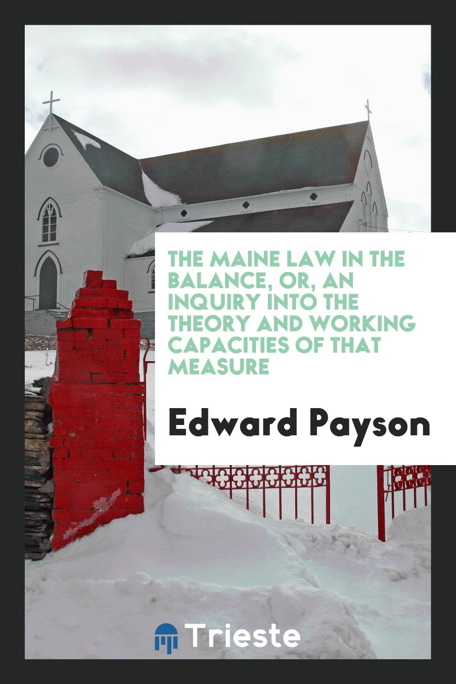 The Maine Law in the Balance, Or, An Inquiry Into the Theory and Working Capacities of that Measure