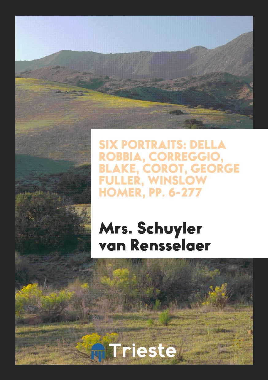 Six Portraits: Della Robbia, Correggio, Blake, Corot, George Fuller, Winslow Homer, pp. 6-277
