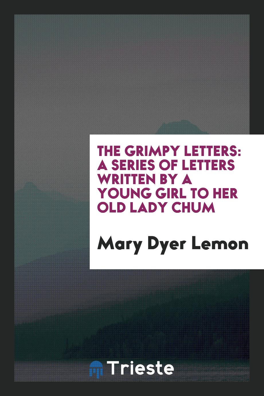 The Grimpy Letters: A Series of Letters Written by a Young Girl to Her Old Lady Chum