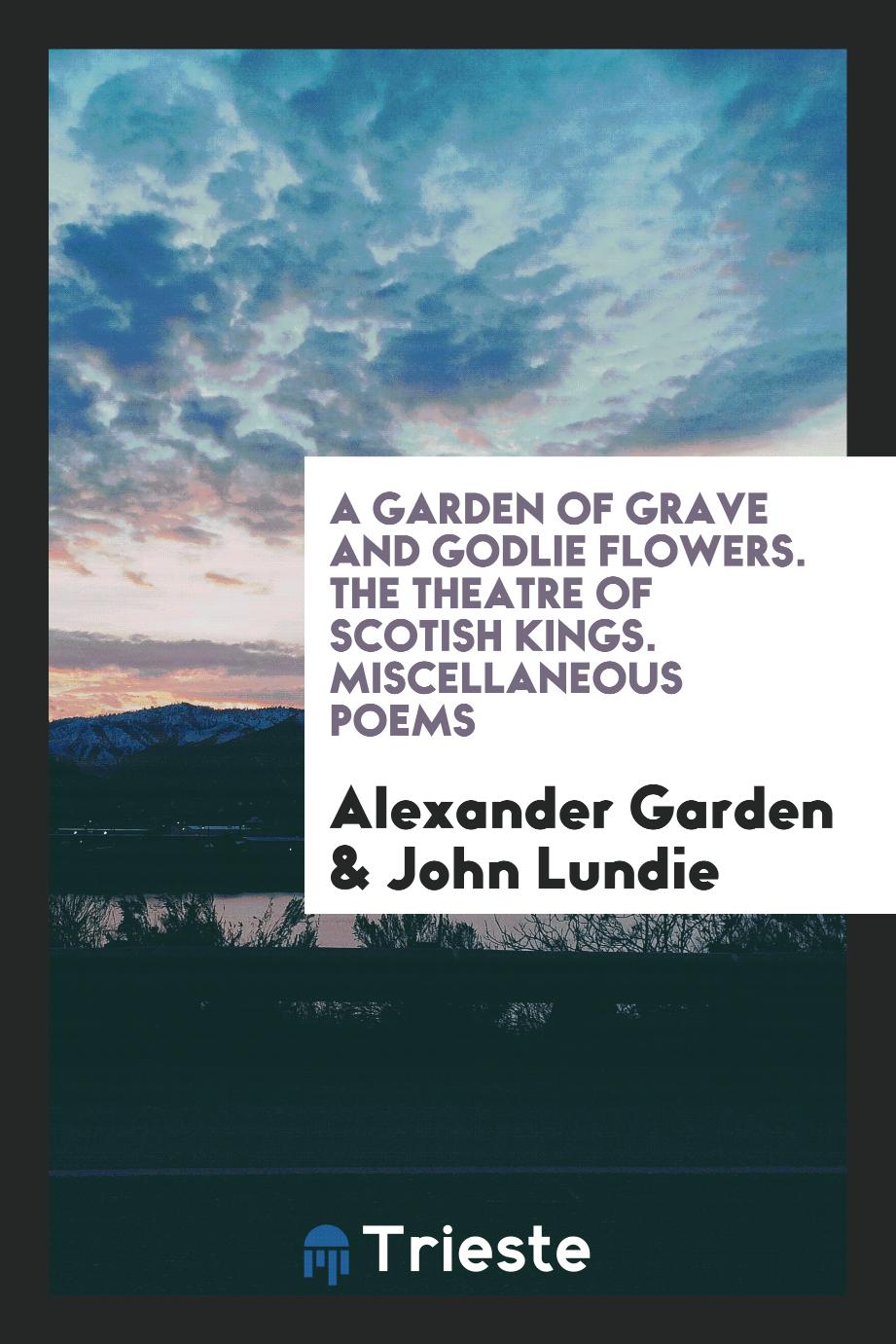A Garden of Grave and Godlie Flowers. The Theatre of Scottish Kings. Miscellaneous Poems