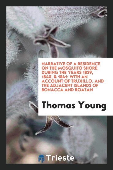 Narrative of a Residence on the Mosquito Shore, during the Years 1839, 1840, & 1841: With an Account of Truxillo, and the Adjacent Islands of Bonacca and Roatan