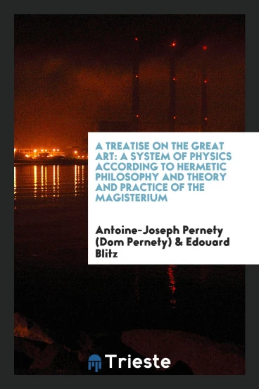 A Treatise on the Great Art: A System of Physics According to Hermetic Philosophy and Theory and Practice of the Magisterium