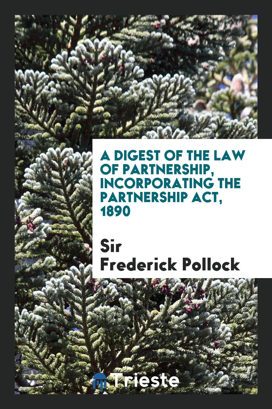 A Digest of the Law of Partnership, Incorporating the Partnership Act, 1890