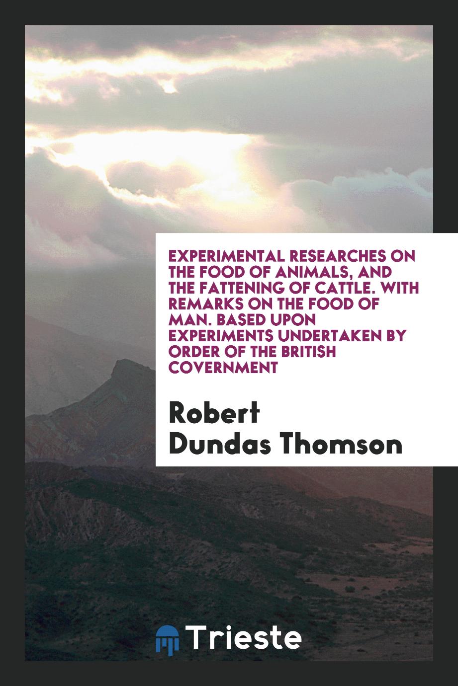 Experimental Researches on the Food of Animals, and the Fattening of Cattle. With Remarks on the Food of Man. Based Upon Experiments Undertaken by Order of the British Covernment