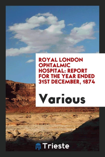 Royal London Ophtalmic Hospital: Report for the Year ended 31st December, 1874