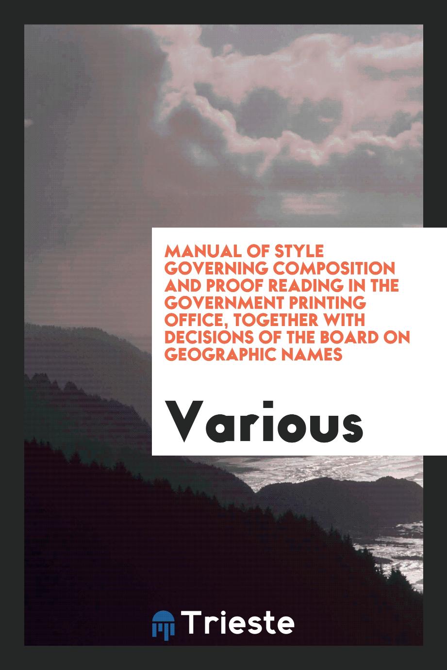 Manual of Style Governing Composition and Proof Reading in the Government Printing Office, Together with Decisions of the Board on Geographic Names