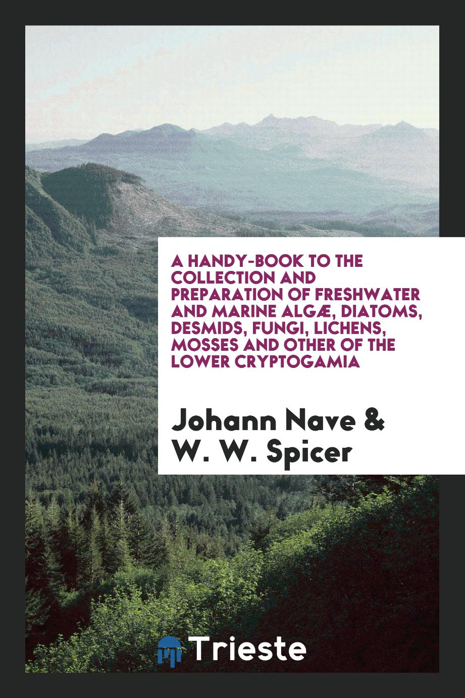 A Handy-Book to the Collection and Preparation of Freshwater and Marine Algæ, Diatoms, Desmids, Fungi, Lichens, Mosses and Other of the Lower Cryptogamia