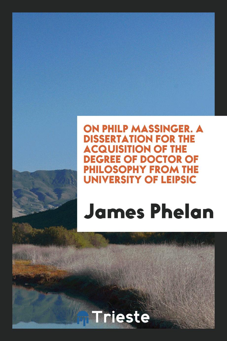 On Philp Massinger. A dissertation for the acquisition of the degree of doctor of philosophy from the university of leipsic