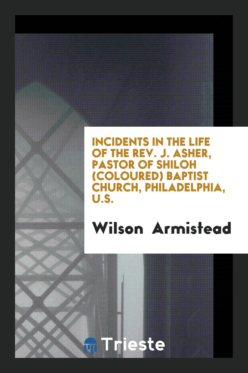 Incidents in the Life of the Rev. J. Asher, Pastor of Shiloh (Coloured) Baptist Church, Philadelphia, U.S.