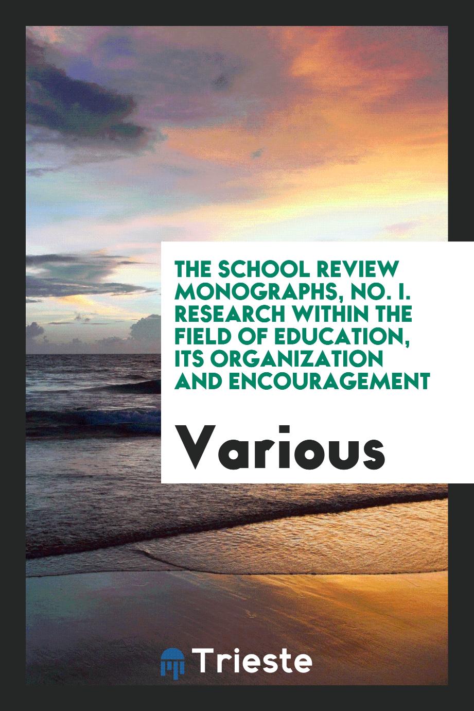 The School Review Monographs, No. I. Research Within the Field of Education, Its Organization and Encouragement