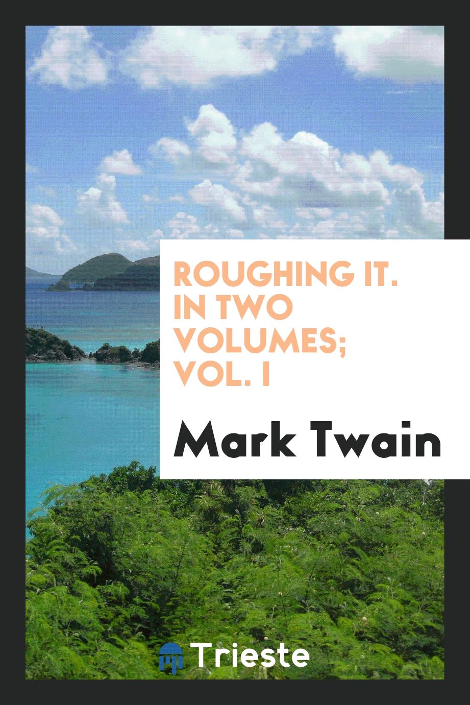 Roughing It. In Two Volumes; Vol. I