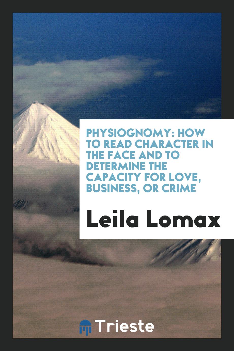 Leila Lomax - Physiognomy: How to Read Character in the Face and to Determine the Capacity for Love, Business, or Crime